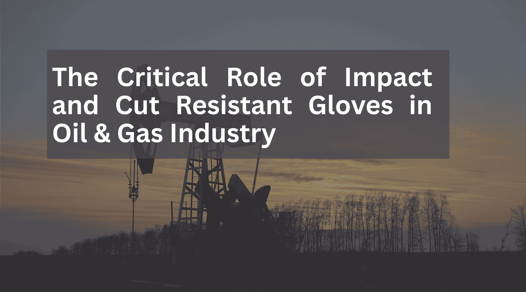 The Critical Role of Impact and Cut Resistant Gloves in the Oil and Gas Industry